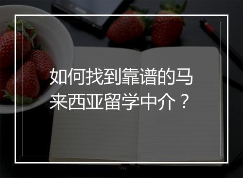 如何找到靠谱的马来西亚留学中介？