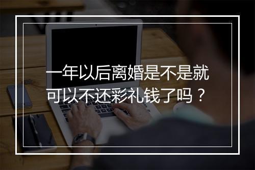 一年以后离婚是不是就可以不还彩礼钱了吗？