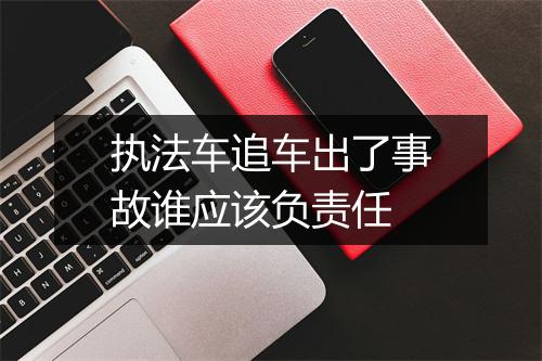 执法车追车出了事故谁应该负责任