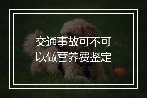 交通事故可不可以做营养费鉴定