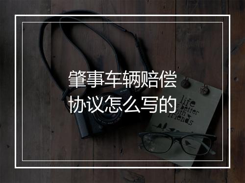 肇事车辆赔偿协议怎么写的
