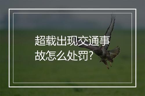 超载出现交通事故怎么处罚?