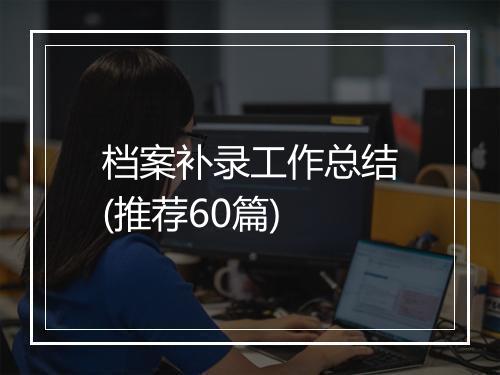 档案补录工作总结(推荐60篇)