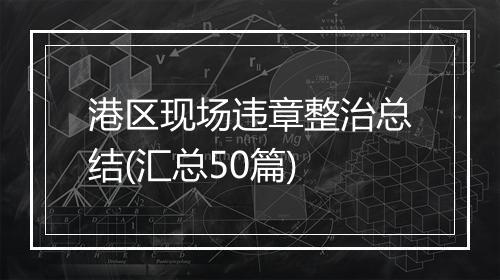 港区现场违章整治总结(汇总50篇)