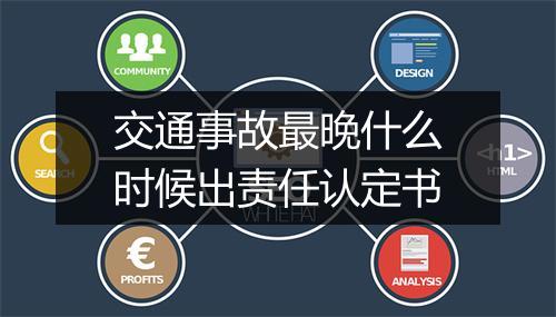 交通事故最晚什么时候出责任认定书