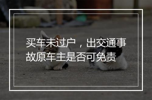 买车未过户，出交通事故原车主是否可免责