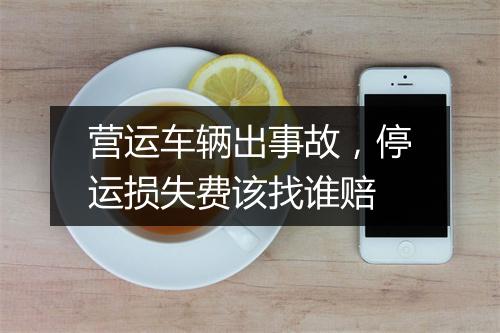 营运车辆出事故，停运损失费该找谁赔