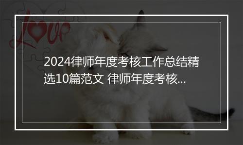 2024律师年度考核工作总结精选10篇范文 律师年度考核工作总结精选10篇