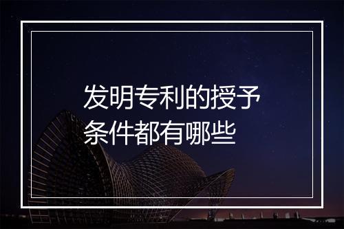 发明专利的授予条件都有哪些