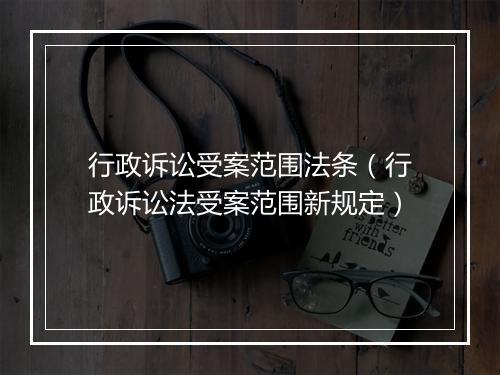 行政诉讼受案范围法条（行政诉讼法受案范围新规定）