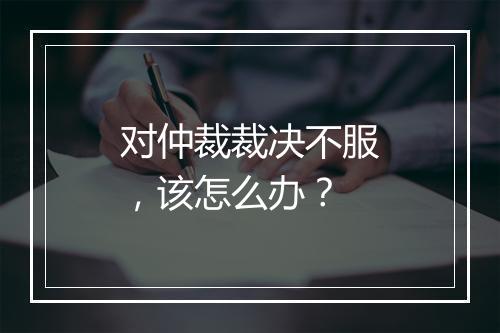 对仲裁裁决不服，该怎么办？