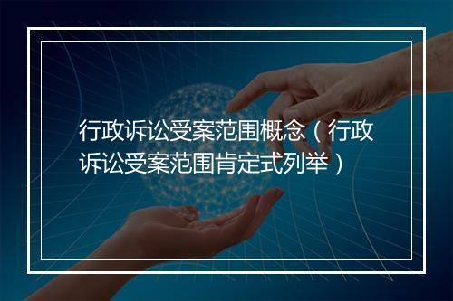 行政诉讼受案范围概念（行政诉讼受案范围肯定式列举）