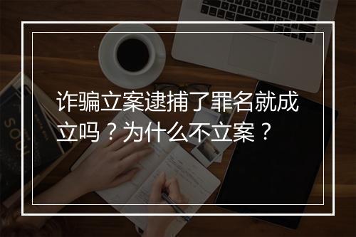 诈骗立案逮捕了罪名就成立吗？为什么不立案？