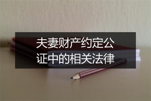 夫妻财产约定公证中的相关法律