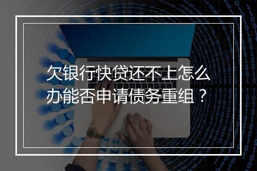 欠银行快贷还不上怎么办能否申请债务重组？