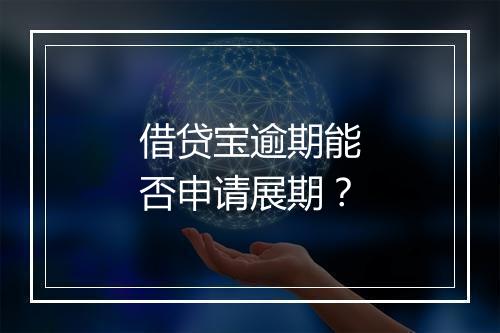借贷宝逾期能否申请展期？