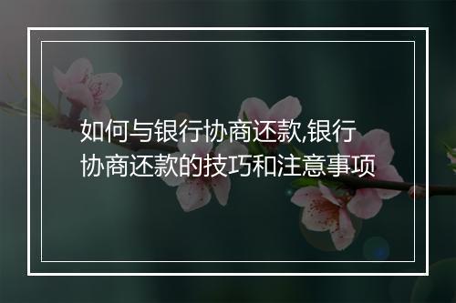 如何与银行协商还款,银行协商还款的技巧和注意事项