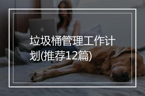 垃圾桶管理工作计划(推荐12篇)