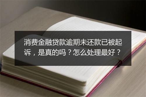 消费金融贷款逾期未还款已被起诉，是真的吗？怎么处理最好？