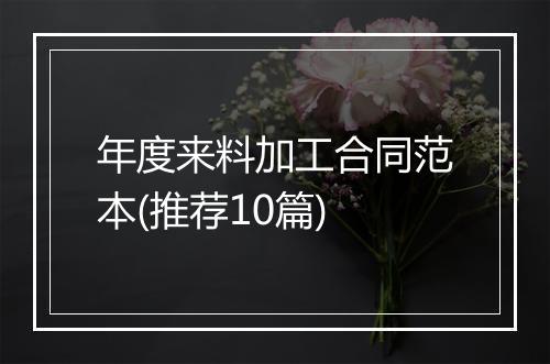 年度来料加工合同范本(推荐10篇)