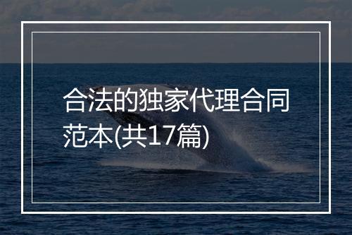 合法的独家代理合同范本(共17篇)