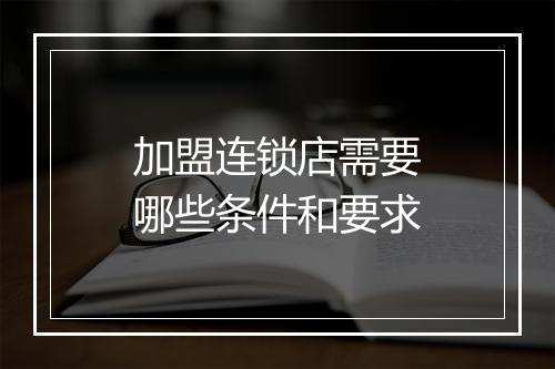 加盟连锁店需要哪些条件和要求