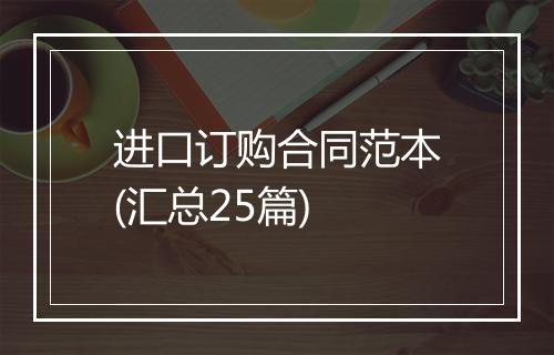 进口订购合同范本(汇总25篇)