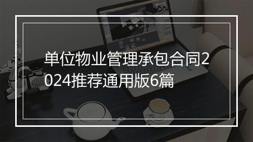 单位物业管理承包合同2024推荐通用版6篇