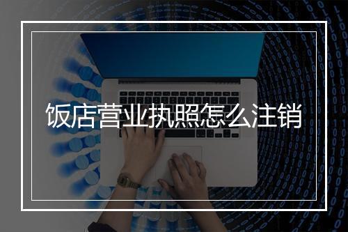 饭店营业执照怎么注销