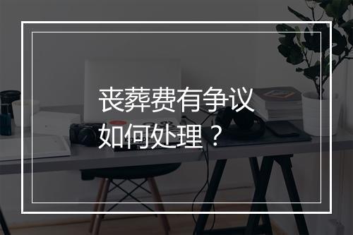 丧葬费有争议如何处理？