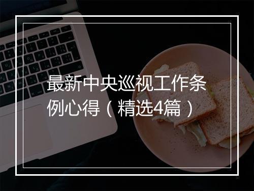 最新中央巡视工作条例心得（精选4篇）