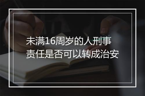 未满16周岁的人刑事责任是否可以转成治安