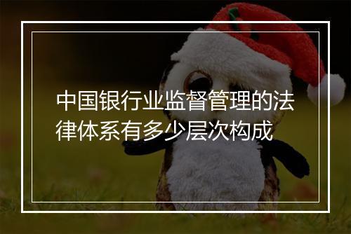 中国银行业监督管理的法律体系有多少层次构成