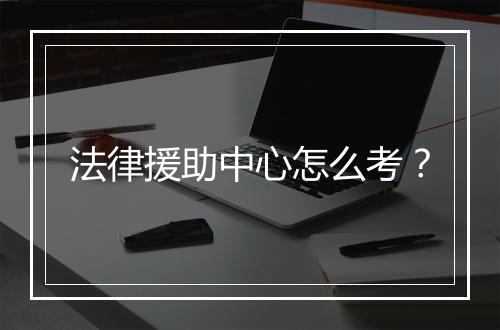 法律援助中心怎么考？
