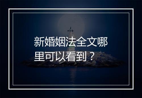 新婚姻法全文哪里可以看到？
