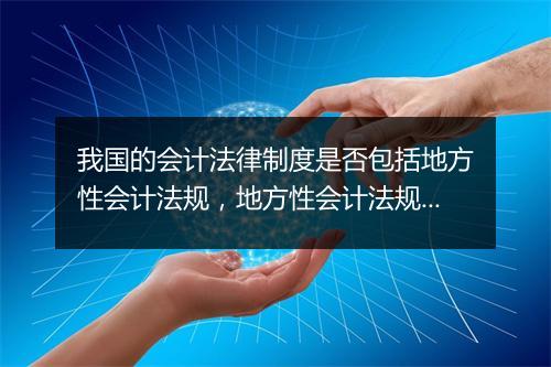 我国的会计法律制度是否包括地方性会计法规，地方性会计法规是属于在哪个法里的