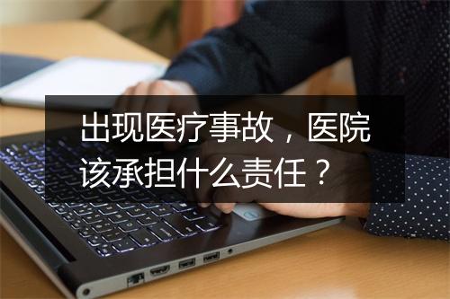 出现医疗事故，医院该承担什么责任？