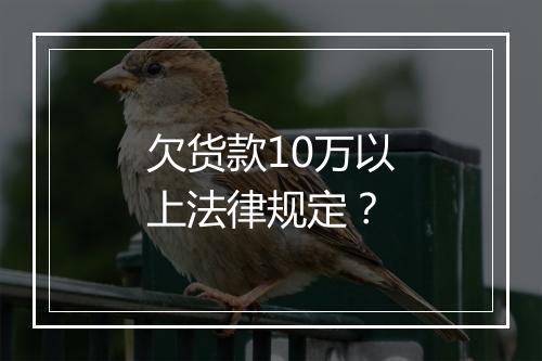 欠货款10万以上法律规定？