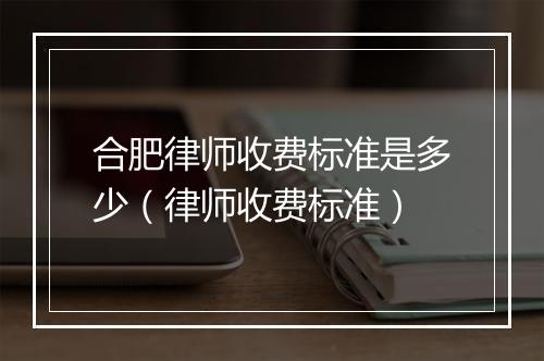 合肥律师收费标准是多少（律师收费标准）