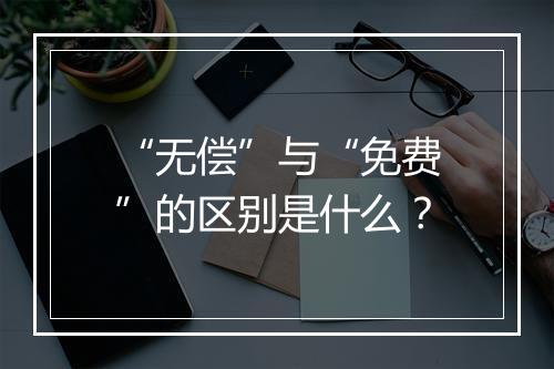 “无偿”与“免费”的区别是什么？