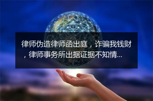 律师伪造律师函出庭，诈骗我钱财，律师事务所出据证据不知情，对我立案侦查有帮助吗？