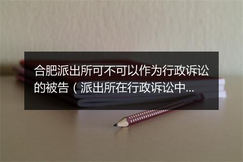 合肥派出所可不可以作为行政诉讼的被告（派出所在行政诉讼中的被告资格认定）