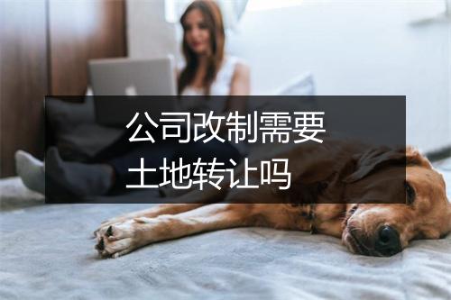 公司改制需要土地转让吗