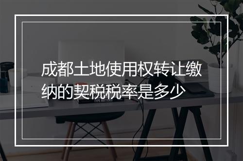成都土地使用权转让缴纳的契税税率是多少