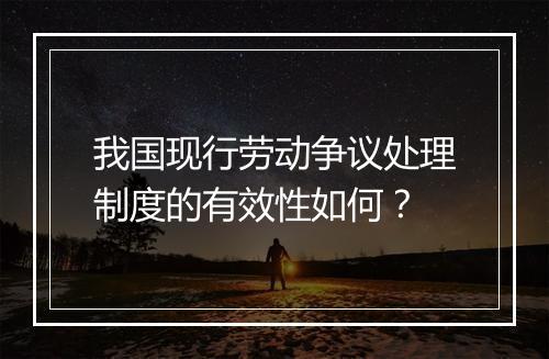 我国现行劳动争议处理制度的有效性如何？