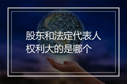 股东和法定代表人权利大的是哪个