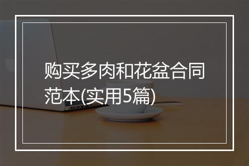 购买多肉和花盆合同范本(实用5篇)