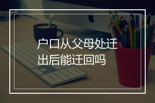 户口从父母处迁出后能迁回吗
