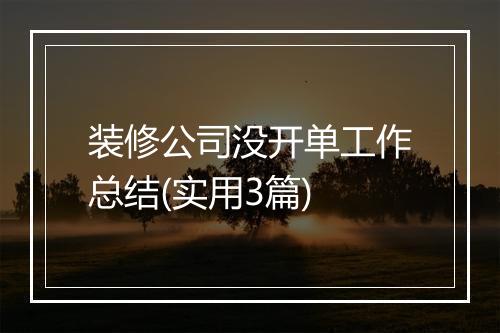 装修公司没开单工作总结(实用3篇)