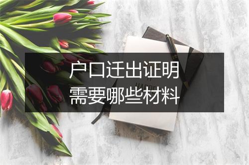 户口迁出证明需要哪些材料